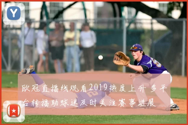 欧冠直播线观看2019热度上升 多平台转播助球迷及时关注赛事进展