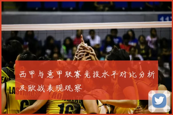 西甲与意甲联赛竞技水平对比分析及欧战表现观察