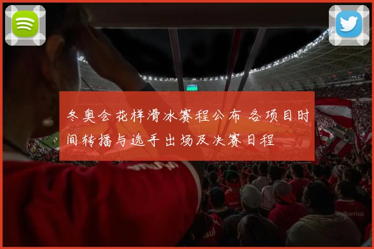 冬奥会花样滑冰赛程公布 各项目时间转播与选手出场及决赛日程