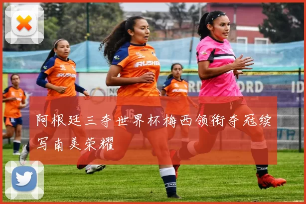 阿根廷三夺世界杯梅西领衔夺冠续写南美荣耀