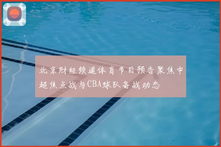 北京财经频道体育节目预告聚焦中超焦点战与CBA球队备战动态