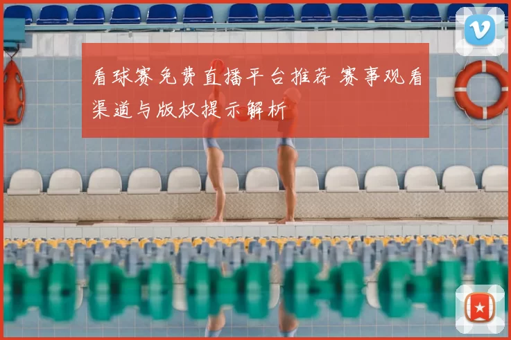 看球赛免费直播平台推荐 赛事观看渠道与版权提示解析
