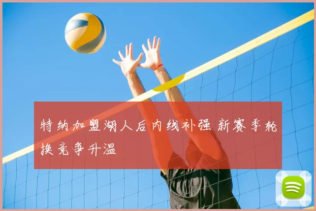 特纳加盟湖人后内线补强 新赛季轮换竞争升温