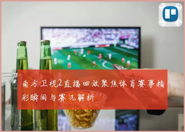 南方卫视2直播回放聚焦体育赛事精彩瞬间与赛况解析