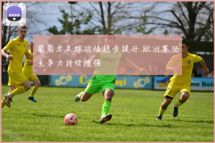 葡萄牙足球战绩稳步提升 欧洲赛场竞争力持续增强