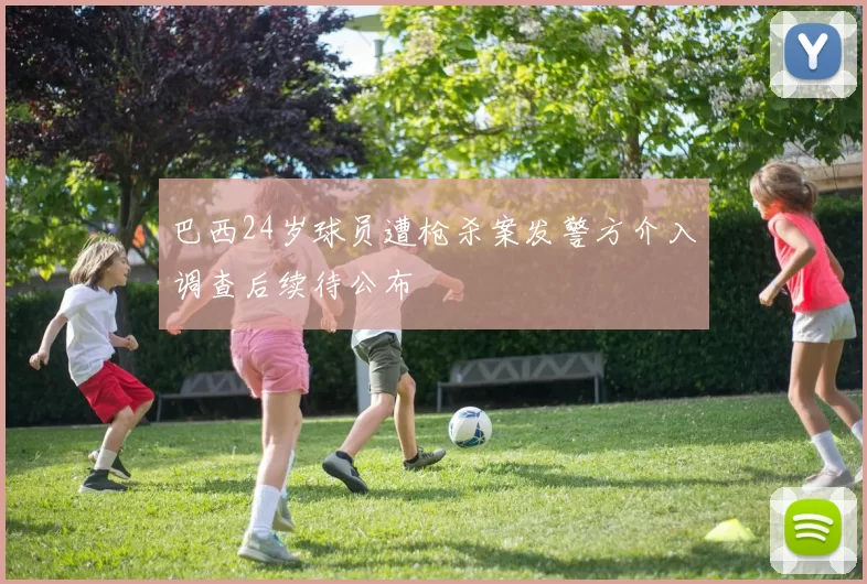 巴西24岁球员遭枪杀案发警方介入调查后续待公布