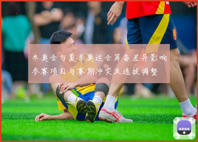 冬奥会与夏季奥运会筹备差异影响参赛项目与赛期冲突及选拔调整