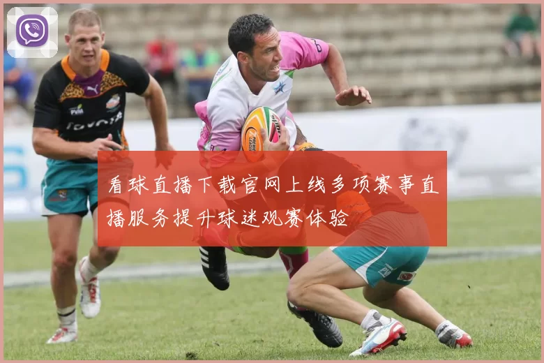 看球直播下载官网上线多项赛事直播服务提升球迷观赛体验