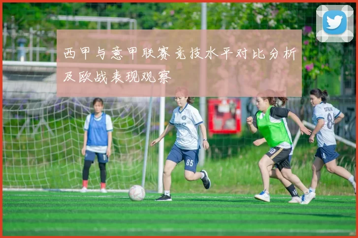 西甲与意甲联赛竞技水平对比分析及欧战表现观察