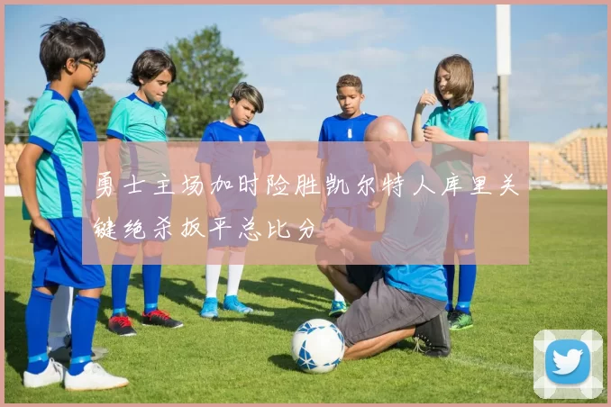 勇士主场加时险胜凯尔特人库里关键绝杀扳平总比分