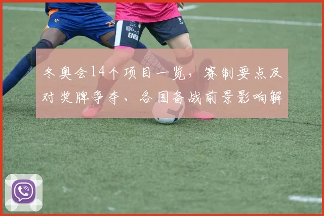 冬奥会14个项目一览，赛制要点及对奖牌争夺、各国备战前景影响解读