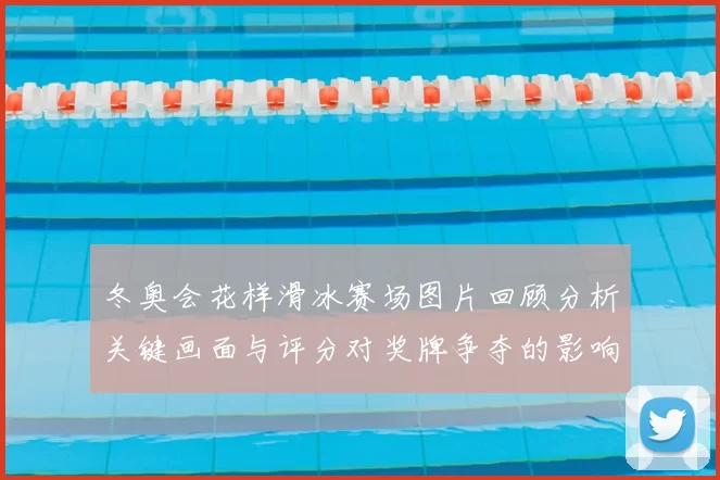 冬奥会花样滑冰赛场图片回顾分析关键画面与评分对奖牌争夺的影响