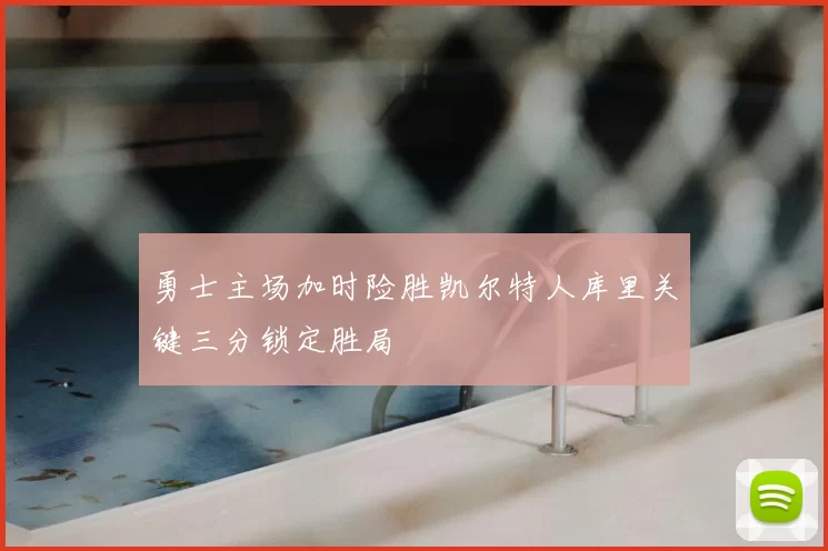 勇士主场加时险胜凯尔特人库里关键三分锁定胜局