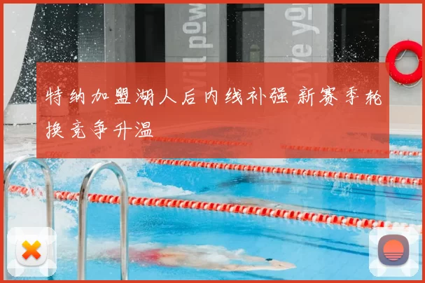 特纳加盟湖人后内线补强 新赛季轮换竞争升温