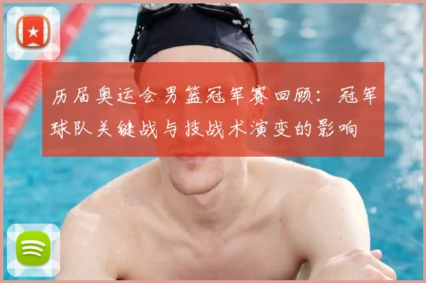 历届奥运会男篮冠军赛回顾:冠军球队关键战与技战术演变的影响