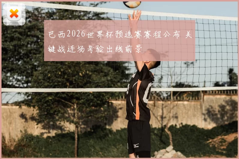 巴西2026世界杯预选赛赛程公布 关键战连场考验出线前景