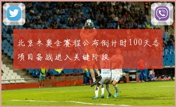 北京冬奥会赛程公布倒计时100天各项目备战进入关键阶段