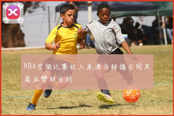 NBA空场比赛收入来源与转播合同及商业赞助分析