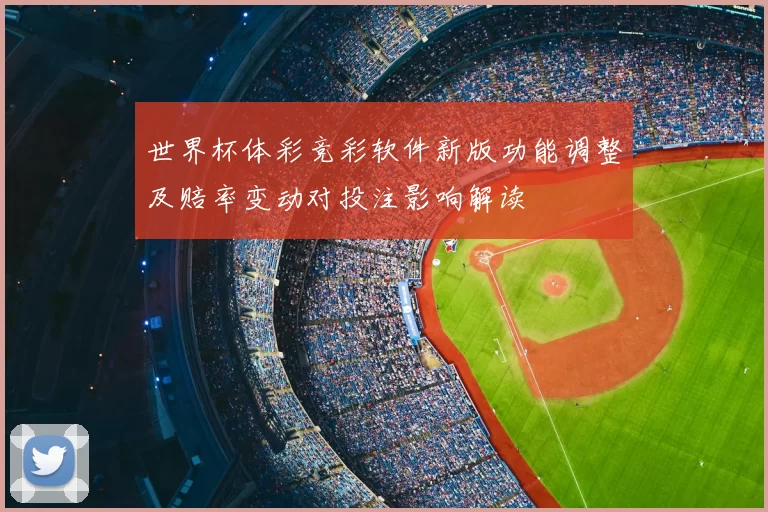 世界杯体彩竞彩软件新版功能调整及赔率变动对投注影响解读