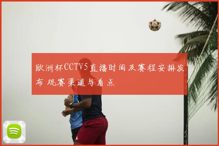 欧洲杯CCTV5直播时间及赛程安排发布 观赛渠道与看点