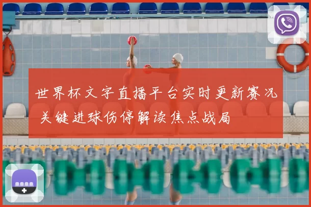 世界杯文字直播平台实时更新赛况 关键进球伤停解读焦点战局
