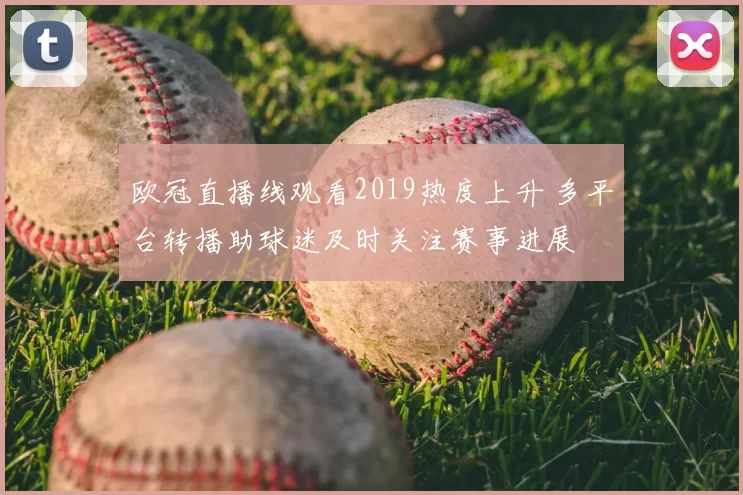 欧冠直播线观看2019热度上升 多平台转播助球迷及时关注赛事进展