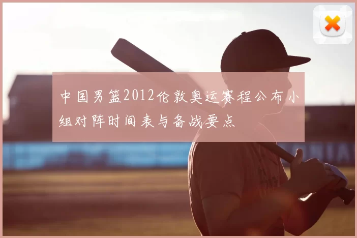 中国男篮2012伦敦奥运赛程公布小组对阵时间表与备战要点