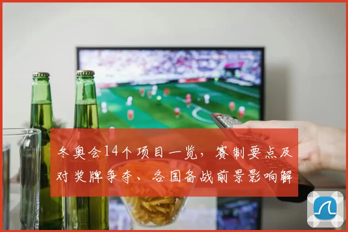 冬奥会14个项目一览，赛制要点及对奖牌争夺、各国备战前景影响解读