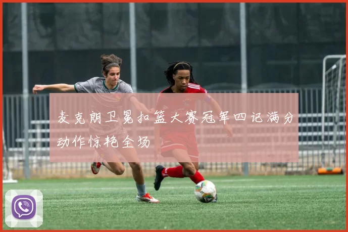 麦克朗卫冕扣篮大赛冠军四记满分动作惊艳全场
