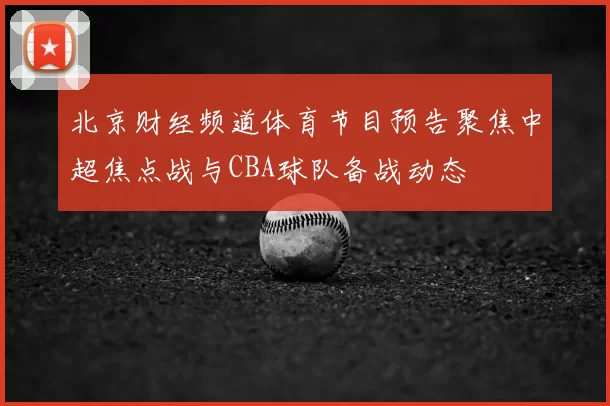 北京财经频道体育节目预告聚焦中超焦点战与CBA球队备战动态