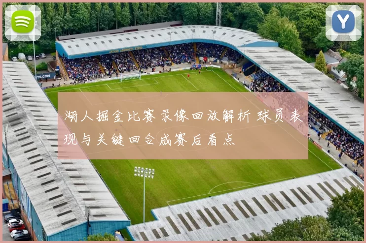 湖人掘金比赛录像回放解析 球员表现与关键回合成赛后看点