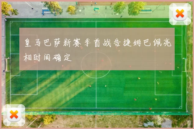 皇马巴萨新赛季首战告捷姆巴佩亮相时间确定