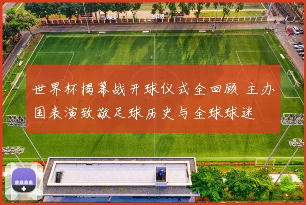 世界杯揭幕战开球仪式全回顾 主办国表演致敬足球历史与全球球迷