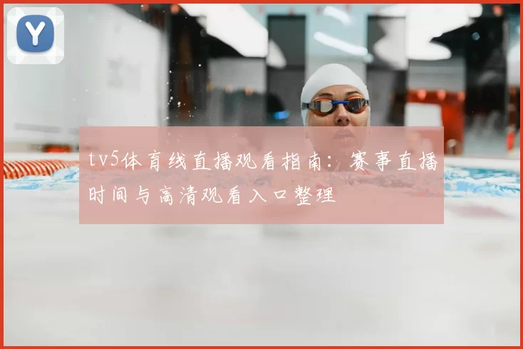 tv5体育线直播观看指南：赛事直播时间与高清观看入口整理