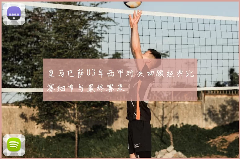 皇马巴萨03年西甲对决回顾经典比赛细节与最终赛果