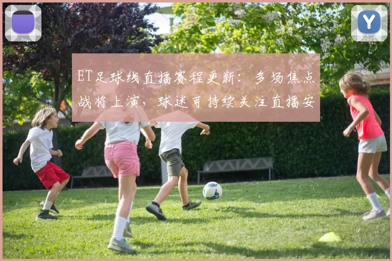 ET足球线直播赛程更新：多场焦点战将上演，球迷可持续关注直播安排