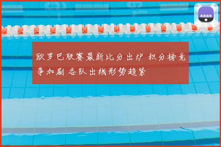 欧罗巴联赛最新比分出炉 积分榜竞争加剧 各队出线形势趋紧