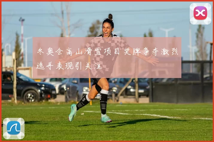 冬奥会高山滑雪项目奖牌争夺激烈选手表现引关注