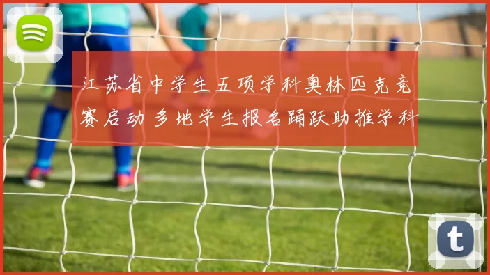 江苏省中学生五项学科奥林匹克竞赛启动 多地学生报名踊跃助推学科交流