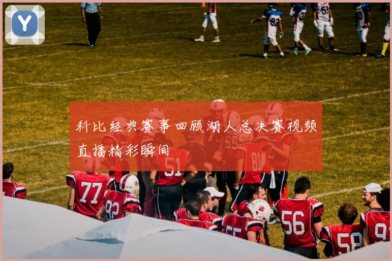 科比经典赛事回顾湖人总决赛视频直播精彩瞬间