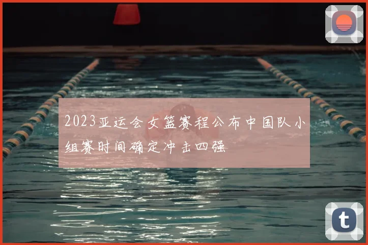 2023亚运会女篮赛程公布中国队小组赛时间确定冲击四强