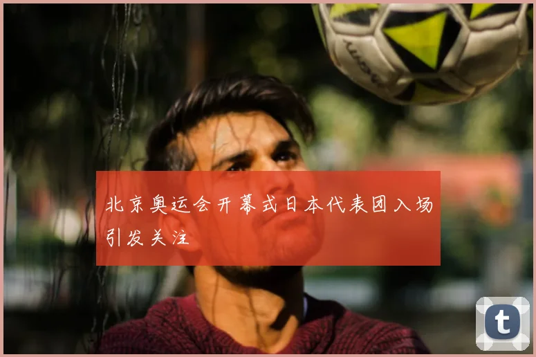 北京奥运会开幕式日本代表团入场引发关注