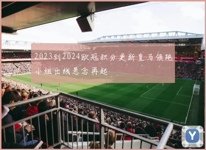 2023到2024欧冠积分更新皇马领跑小组出线悬念再起