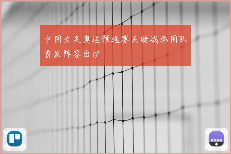 中国女足奥运预选赛关键战韩国队首发阵容出炉