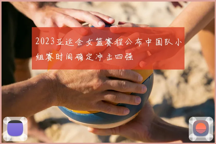 2023亚运会女篮赛程公布中国队小组赛时间确定冲击四强