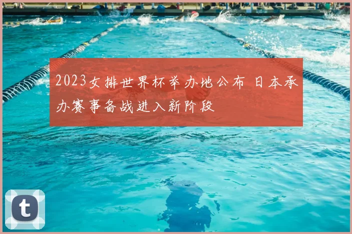 2023女排世界杯举办地公布 日本承办赛事备战进入新阶段