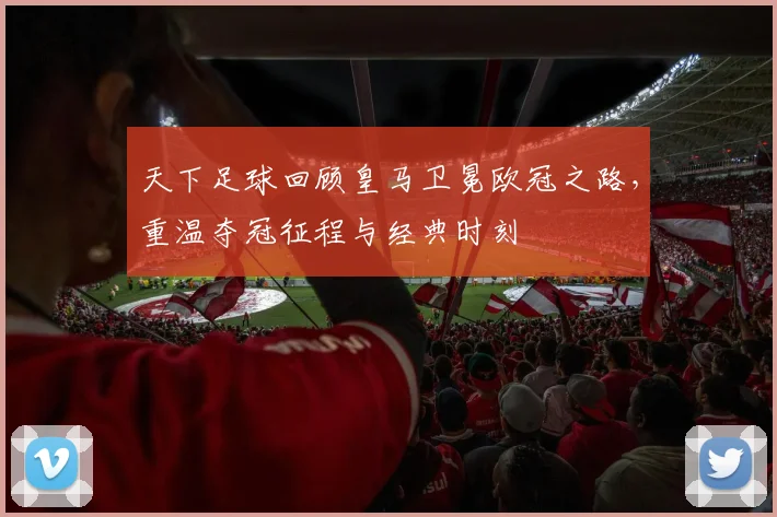 天下足球回顾皇马卫冕欧冠之路，重温夺冠征程与经典时刻
