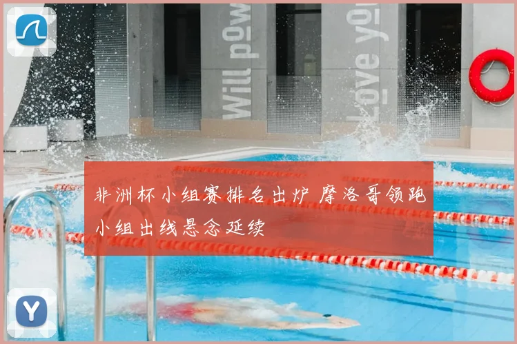 非洲杯小组赛排名出炉 摩洛哥领跑小组出线悬念延续