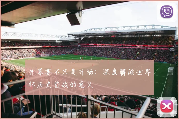 开幕赛不只是开场：深度解读世界杯历史首战的意义
