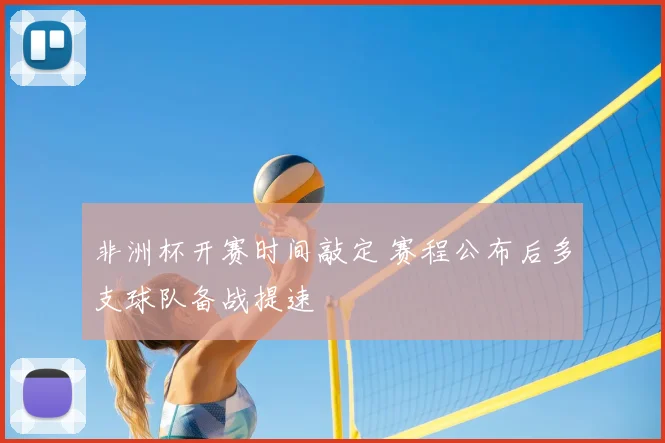 非洲杯开赛时间敲定 赛程公布后多支球队备战提速